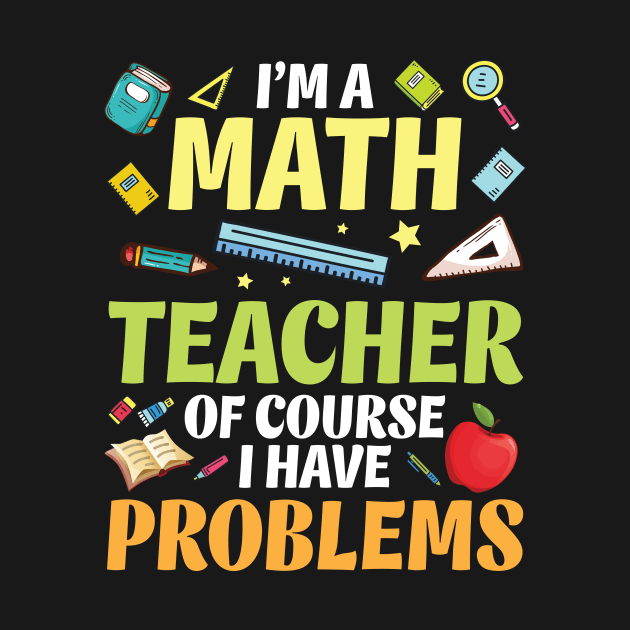 I'm A Math Teacher Of Course I Have Problems Happy Students by bakhanh123