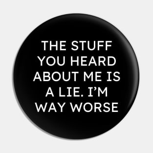 The Stuff You Heard About Me Is A Lie Im Way Worse Pin