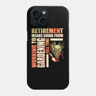 Retirement Means Going From Working To Gardening Phone Case