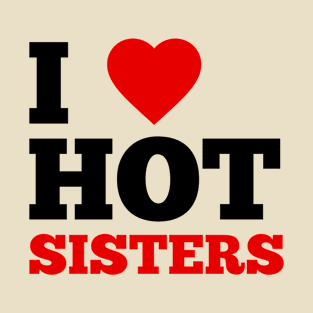 I Love Hot Sisters T-Shirt