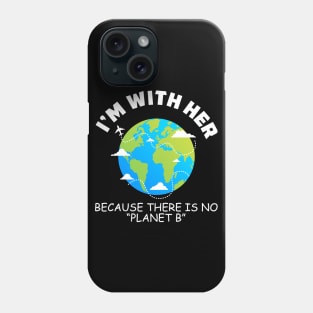 I'm With Her Because There Is No Planet B Phone Case