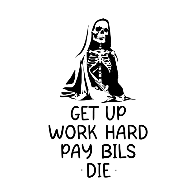 Get up workhard pay bils die by CHARMTEES