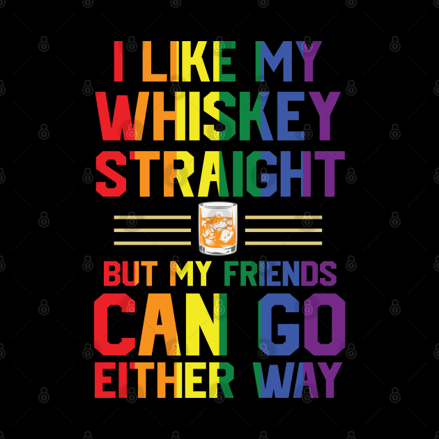 I like my whiskey straight but my friends can go either way by Peter the T-Shirt Dude