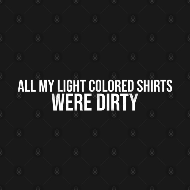 All My Light Colored Shirts Were Dirty by artsylab