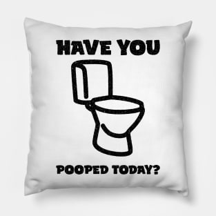 Have You Pooped Today ? Pillow