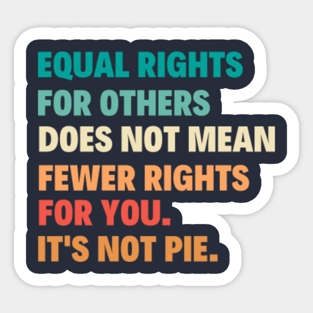 Equal Rights For Others Does Not Mean Fewer Rights For You It's Not Pie - Equal Rights For Others Does Not Mean F - Sticker