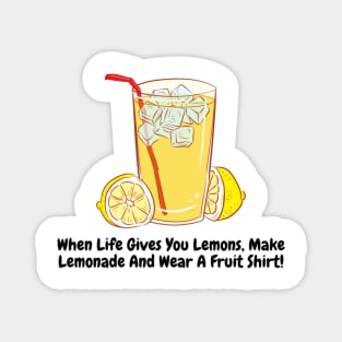 When Life Gives You Lemons, Make Lemonade And Wear A Fruit Shirt! Magnet