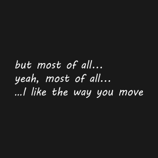 but most all of i like the way you move T-Shirt
