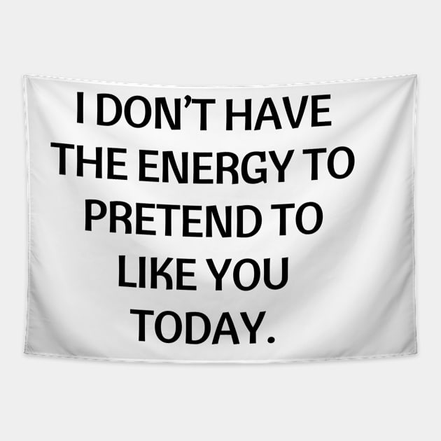 I don’t have the energy to pretend to like you today Tapestry by Word and Saying