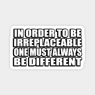 In order to be irreplaceable one must always be different Magnet