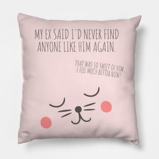 My ex said I'd never find anyone like him again. That was so sweet of him Pillow