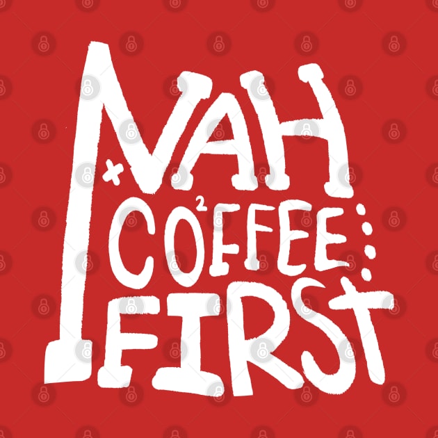 nah coffee first by ArtStopCreative