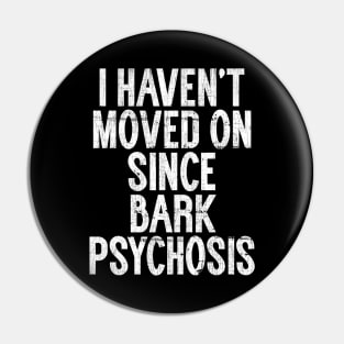I Haven't Moved On Since Bark Psychosis Pin