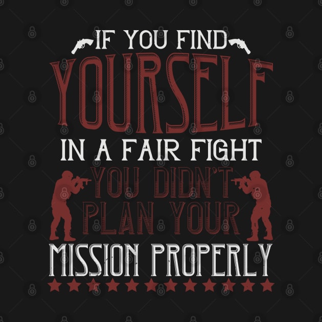 If you find yourself in a fair fight, you didn't plan your mission properly by khalmer