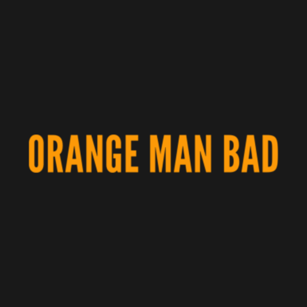 Orange Man Bad - Orange Man Bad - T-Shirt | TeePublic
