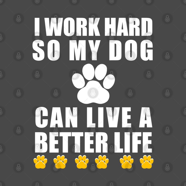 I work hard so my dog can live a better life by Captainstore