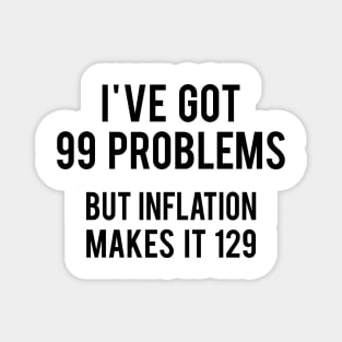 I've got 99 problems but Inflation makes it 129 Magnet