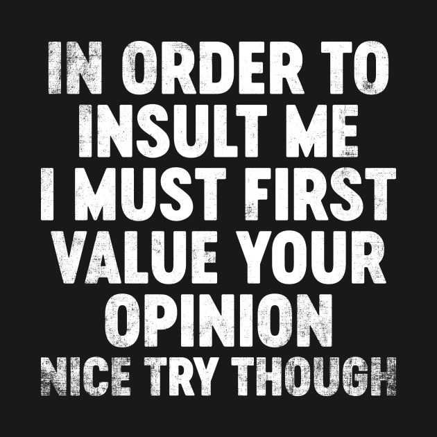 In Order To Insult Me I Must First Value Your Opinion Funny by tervesea