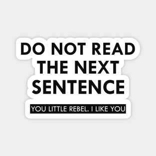 Do not read the next sentence You little rebel I like you Magnet