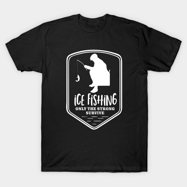 Ice Fishing Only the Strong Survive - Fishing - T-Shirt