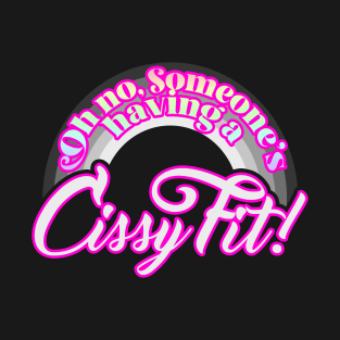 Oh no, someone's having a CISSY FIT! T-Shirt