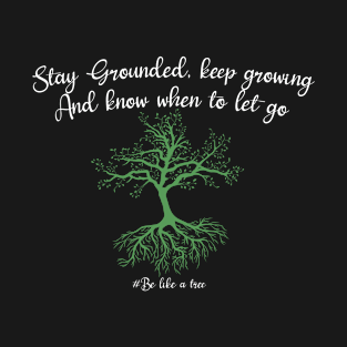 Stay grounded keep growing and know when to let go T-Shirt