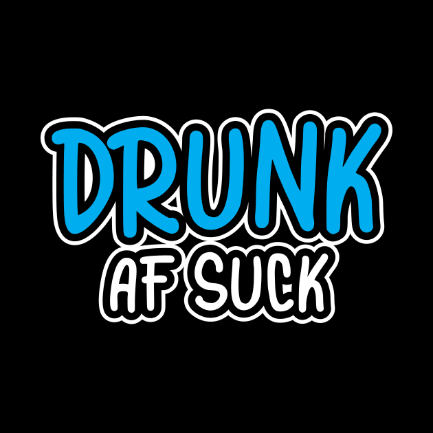 Drunk AF Suck by PartyTees