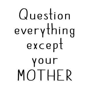 Question Everything Except Your Mother T-Shirt