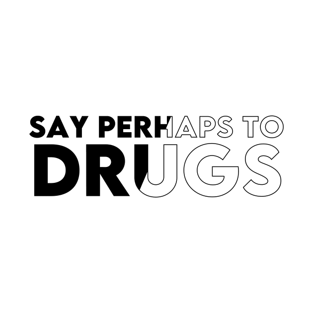 SAY PERHAPS TO DRUGS ! by Ajiw