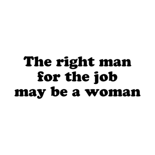 The right man for the job may be a woman T-Shirt