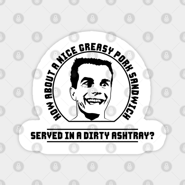 Weird Science - Chet - How about a nice greasy pork sandwich served in a dirty ashtray? Magnet by FourMutts