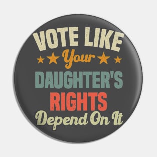 Vote Like Your Daughter's Rights Depend On It Pin