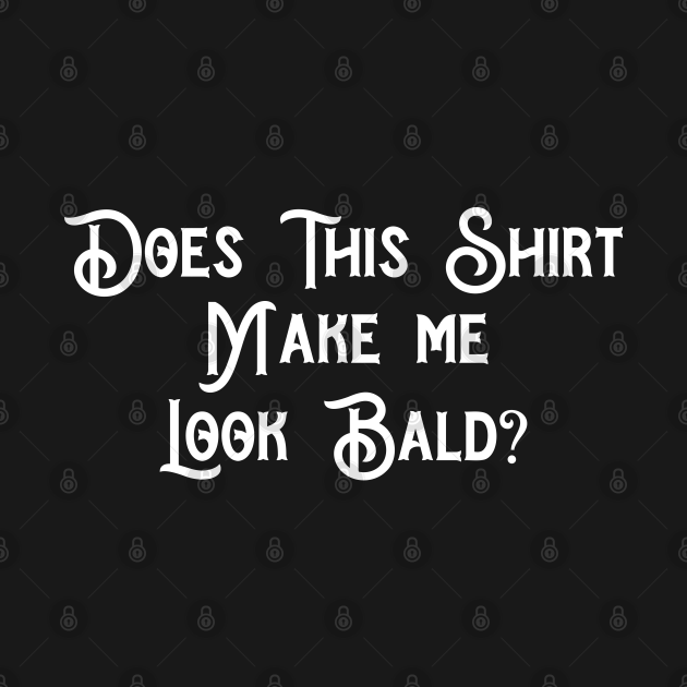 Does This Make Me Look Bald Funny Bald Head For Men Bald Man T Shirt Teepublic 