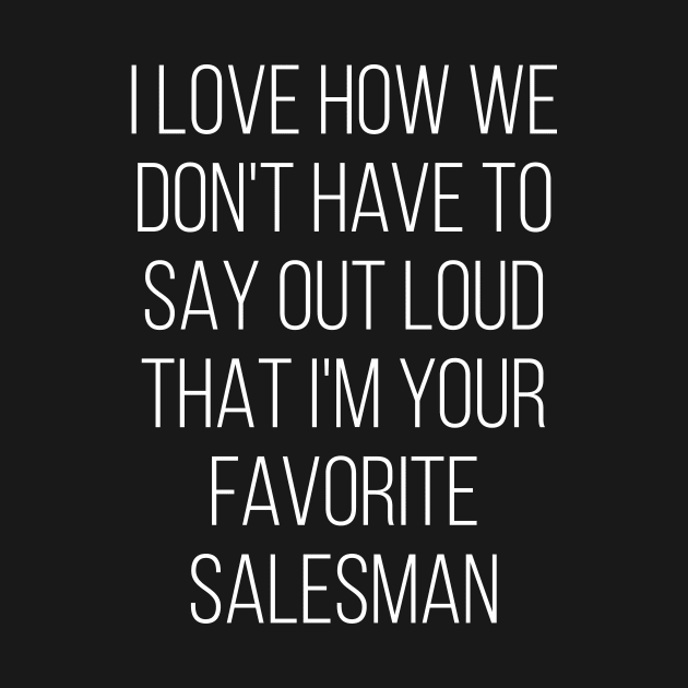I Love How We Don't Have To Say Out Loud That I'M Your Favorite Salesman Love by Saimarts
