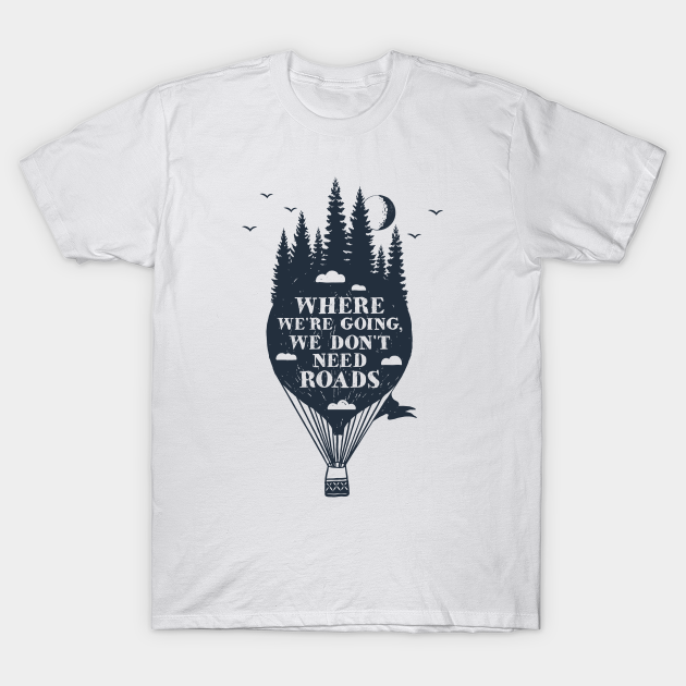 Discover Where We're Going We Don't Need Roads - Air Balloon - T-Shirt