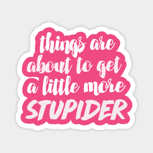 Things Are About To Get A Little More Stupider - Funny/Humor 90 Day Fiance TV Quotes Magnet