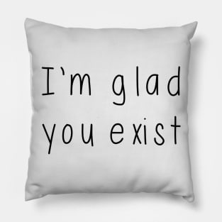 I'm Glad You Exist Pillow