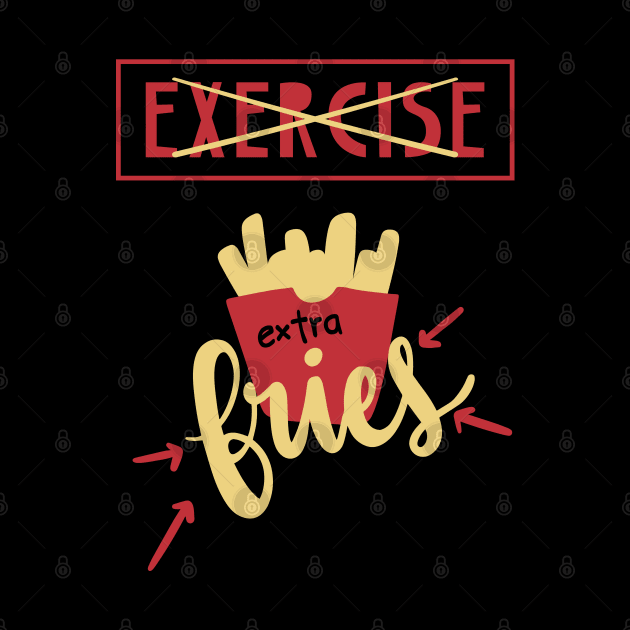 Exercise More Like Extra Fries by Phorase