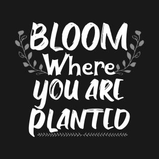 Gardening Bloom Where You Are Planted Gardener Plant Gift T-Shirt