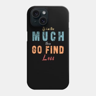 If I'm Too Much Then Go Find Less Phone Case