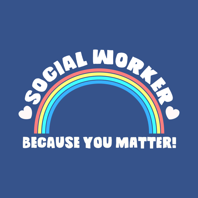 Social Worker Shirt Because You Matter! Rainbow And Heart Tee by SWIFTYSPADE