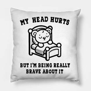 My Head Hurts But I'm Being Really Brave About It Pillow