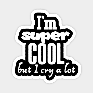 I'm super cool but I cry a lot Magnet