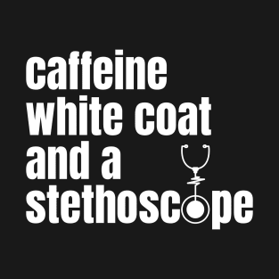 CAFFEINE WHITE COAT AND A STETHOSCOPE T-Shirt