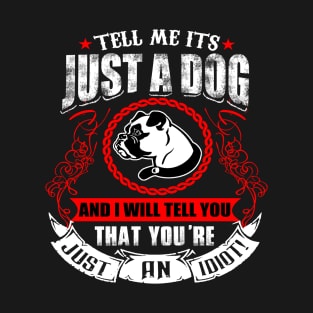 Tell Me It's Just A Dog & I'll Tell You,You're Just An Idiot T-Shirt