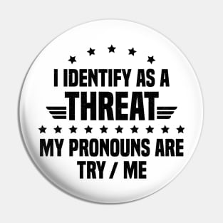 I Identify As A Threat My Pronouns Are Try Me Pin