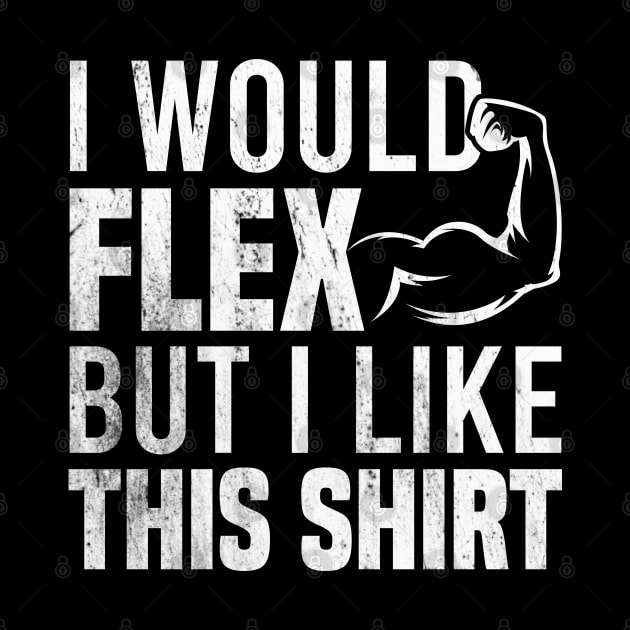 I Would Flex But I Like This Shirt by Blonc