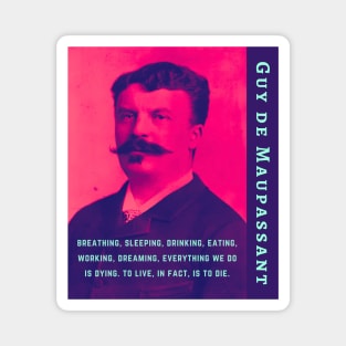 Guy de Maupassant portrait and quote: ...breathing, sleeping, drinking, eating, working, dreaming, everything we do is dying. to live, in fact, is to die. Magnet