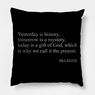 Bill Keane - Yesterday is history, tomorrow is a mystery, today is a gift of God, which is why we call it the present. Pillow