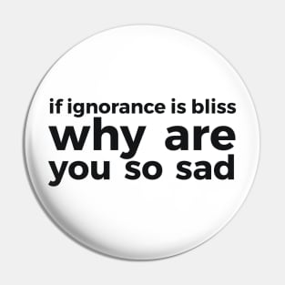 if ignorance is bliss why are you so sad Pin